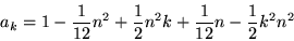 \begin{displaymath}
a_{k}=1-\frac{1}{12}n^{2}+\frac{1}{2}n^{2}k+\frac{1}{12}n-\frac{1}{2}%%
k^{2}n^{2}
\end{displaymath}